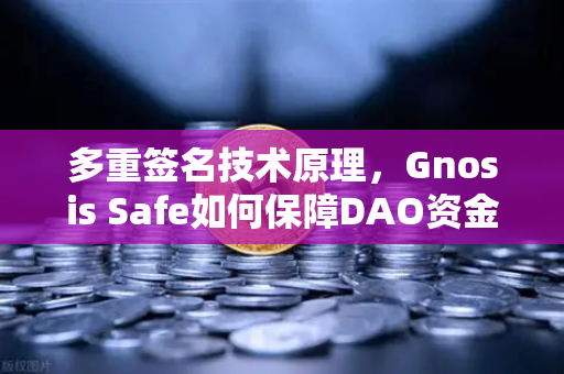 多重签名技术原理，Gnosis Safe如何保障DAO资金安全？以币安生态为例