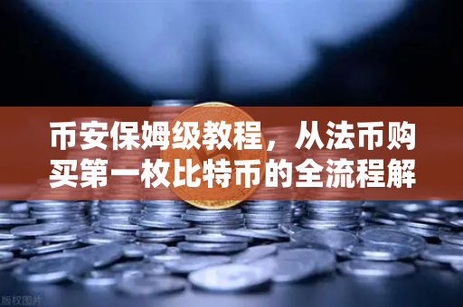 币安保姆级教程，从法币购买第一枚比特币的全流程解析