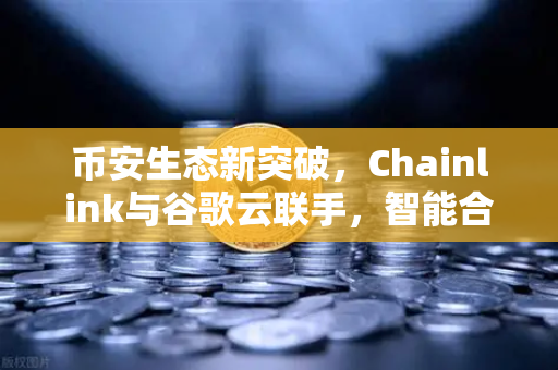 币安生态新突破，Chainlink与谷歌云联手，智能合约也能看天吃饭