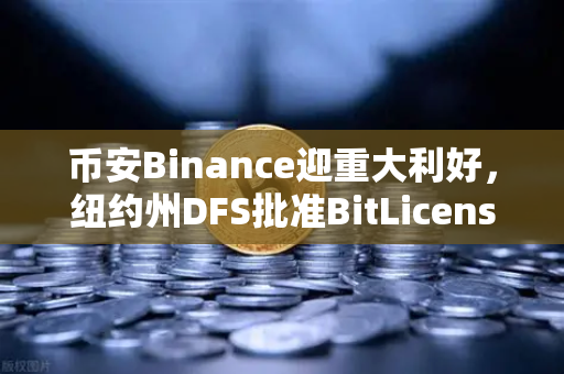 币安Binance迎重大利好，纽约州DFS批准BitLicense申请，但附加严格网络安保要求