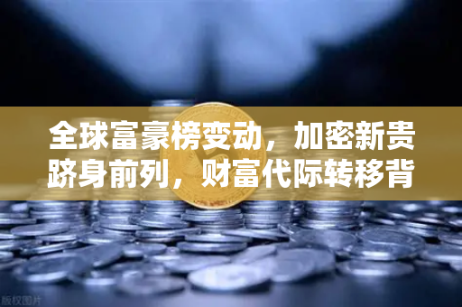 全球富豪榜变动，加密新贵跻身前列，财富代际转移背后的币安力量-第1张图片-币安Binance