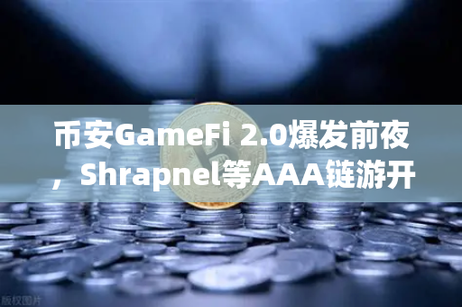 币安GameFi 2.0爆发前夜，Shrapnel等AAA链游开发进度全解析
