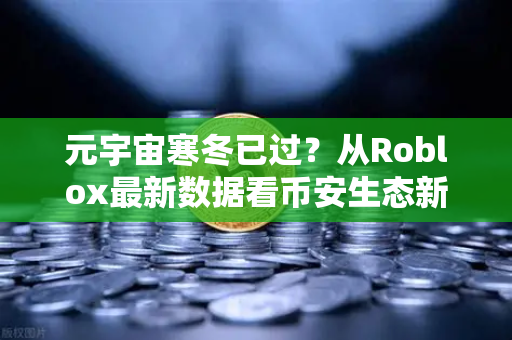 元宇宙寒冬已过？从Roblox最新数据看币安生态新机遇