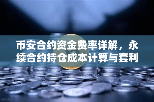 币安合约资金费率详解，永续合约持仓成本计算与套利机会