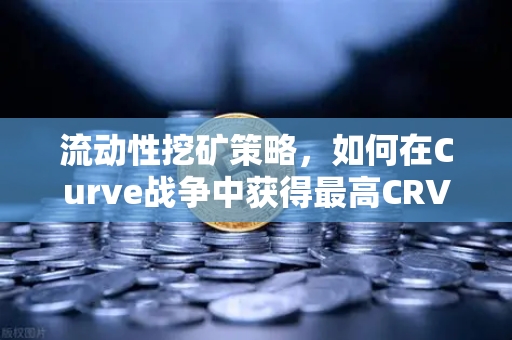 流动性挖矿策略，如何在Curve战争中获得最高CRV奖励？-第1张图片-币安Binance