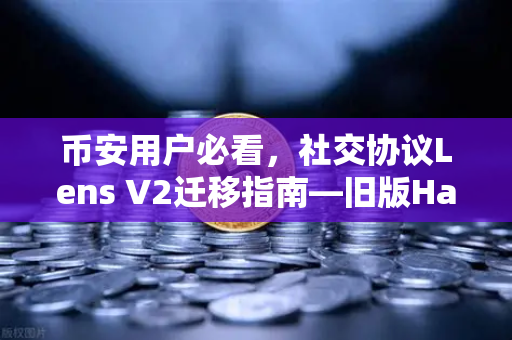 币安用户必看，社交协议Lens V2迁移指南—旧版Handle NFT如何处理？