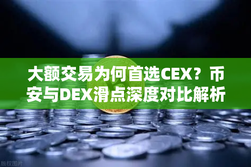 大额交易为何首选CEX？币安与DEX滑点深度对比解析-第1张图片-币安Binance