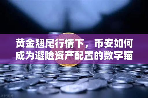 黄金翘尾行情下，币安如何成为避险资产配置的数字锚点？