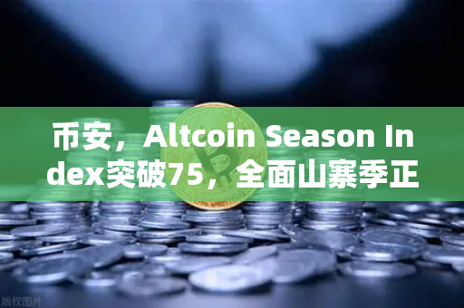 币安，Altcoin Season Index突破75，全面山寨季正式开启？