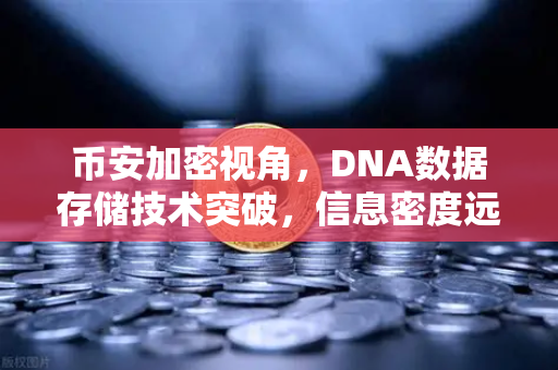 币安加密视角，DNA数据存储技术突破，信息密度远超硅基存储，未来存储革命已来？