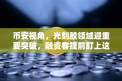 币安视角，光刻胶领域迎重要突破，融资客提前盯上这些A股算力标的