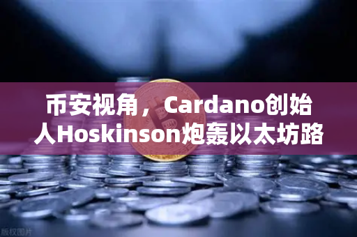 币安视角，Cardano创始人Hoskinson炮轰以太坊路线图创新乏力，加密社区再掀论战