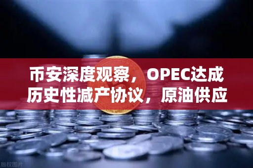 币安深度观察，OPEC达成历史性减产协议，原油供应将进一步收紧，市场格局如何演变？
