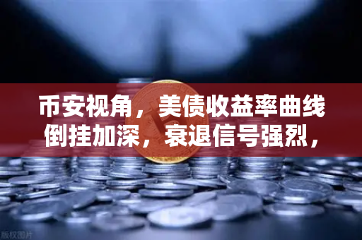 币安视角，美债收益率曲线倒挂加深，衰退信号强烈，加密市场如何避险？-第1张图片-币安Binance