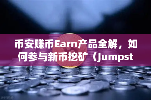 币安赚币Earn产品全解，如何参与新币挖矿（Jumpstart）手把手教你用闲置资产生钱