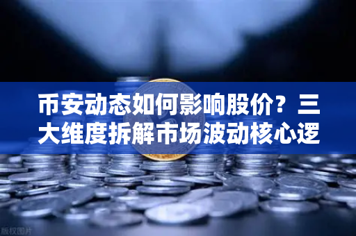 币安动态如何影响股价？三大维度拆解市场波动核心逻辑