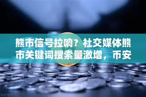 熊市信号拉响？社交媒体熊市关键词搜索量激增，币安用户该如何应对？-第1张图片-币安Binance