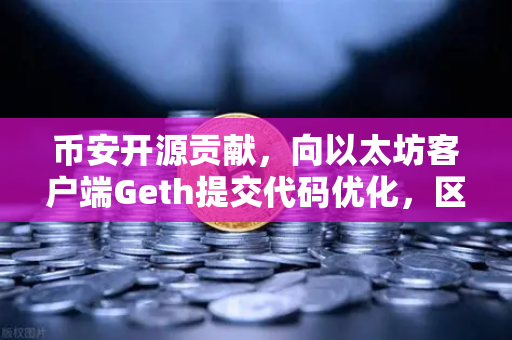 币安开源贡献，向以太坊客户端Geth提交代码优化，区块链技术再进阶