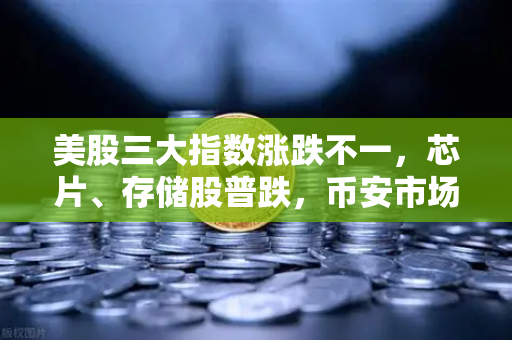 美股三大指数涨跌不一，芯片、存储股普跌，币安市场的风险与机遇并存