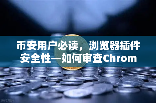 币安用户必读，浏览器插件安全性—如何审查Chrome扩展程序的权限？