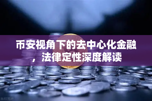 币安视角下的去中心化金融，法律定性深度解读